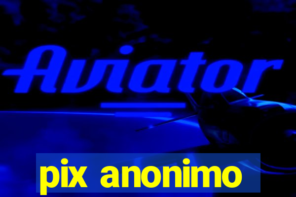 pix anonimo